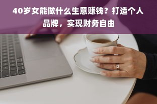 40岁女能做什么生意赚钱？打造个人品牌，实现财务自由