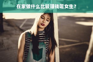 在家做什么比较赚钱呢女生？