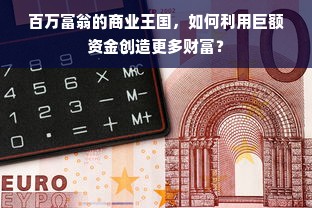 百万富翁的商业王国，如何利用巨额资金创造更多财富？