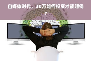 自媒体时代，30万如何投资才能赚钱？