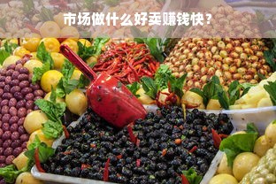 市场做什么好卖赚钱快？