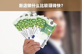 新店做什么比较赚钱快？