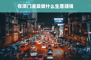 在澳门凌晨做什么生意赚钱