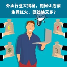 外卖行业大揭秘，如何让店铺生意红火，赚钱快又多？