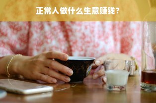 正常人做什么生意赚钱？