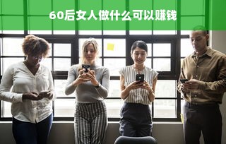 60后女人做什么可以赚钱