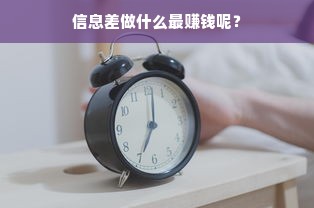 信息差做什么最赚钱呢？