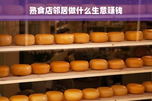 熟食店邻居做什么生意赚钱