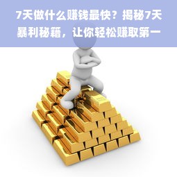 7天做什么赚钱最快？揭秘7天暴利秘籍，让你轻松赚取第一桶金！