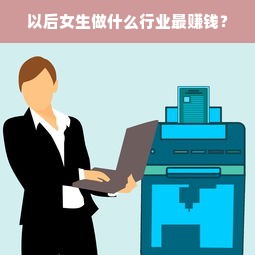 以后女生做什么行业最赚钱？