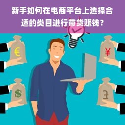 新手如何在电商平台上选择合适的类目进行带货赚钱？