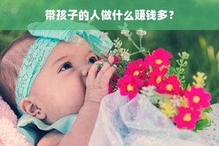 带孩子的人做什么赚钱多？