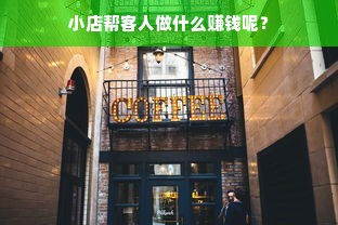 小店帮客人做什么赚钱呢？