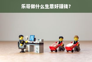 乐哥做什么生意好赚钱？