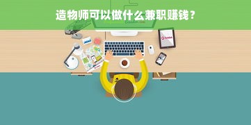 造物师可以做什么兼职赚钱？