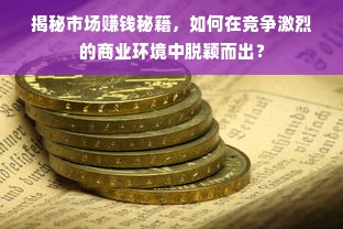 揭秘市场赚钱秘籍，如何在竞争激烈的商业环境中脱颖而出？