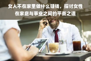 女人不在家里做什么赚钱，探讨女性在家庭与事业之间的平衡之道