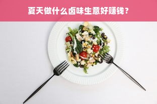 夏天做什么卤味生意好赚钱？