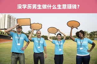 没学历男生做什么生意赚钱？