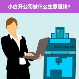 小白开公司做什么生意赚钱？