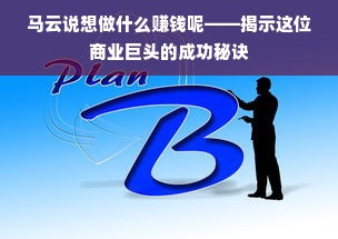 马云说想做什么赚钱呢——揭示这位商业巨头的成功秘诀