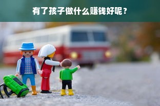 有了孩子做什么赚钱好呢？