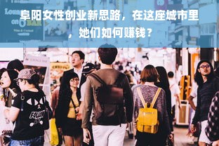 阜阳女性创业新思路，在这座城市里，她们如何赚钱？