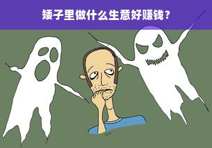 矮子里做什么生意好赚钱？