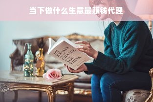 当下做什么生意最赚钱代理