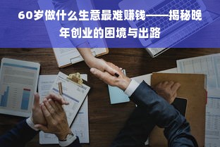 60岁做什么生意最难赚钱——揭秘晚年创业的困境与出路