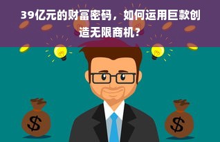 39亿元的财富密码，如何运用巨款创造无限商机？