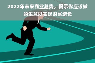 2022年未来商业趋势，揭示你应该做的生意以实现财富增长