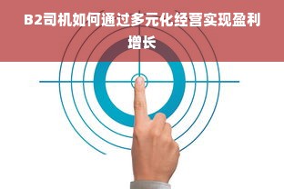 B2司机如何通过多元化经营实现盈利增长