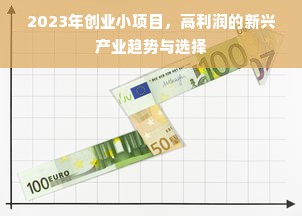 2023年创业小项目，高利润的新兴产业趋势与选择