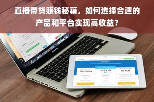 直播带货赚钱秘籍，如何选择合适的产品和平台实现高收益？