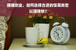 摆摊创业，如何选择合适的饭菜类型以赚钱快？