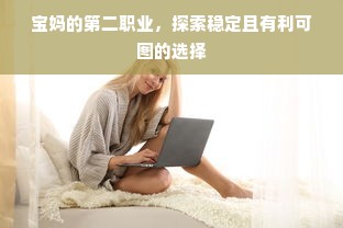 宝妈的第二职业，探索稳定且有利可图的选择