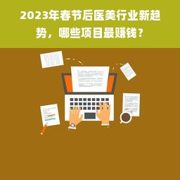 2023年春节后医美行业新趋势，哪些项目最赚钱？