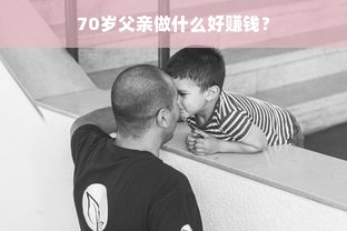 70岁父亲做什么好赚钱？