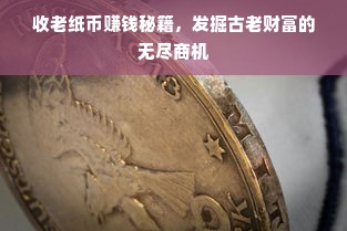 收老纸币赚钱秘籍，发掘古老财富的无尽商机