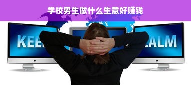 学校男生做什么生意好赚钱