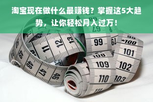 淘宝现在做什么最赚钱？掌握这5大趋势，让你轻松月入过万！