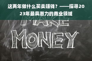 这两年做什么买卖赚钱？——探寻2023年最具潜力的商业领域