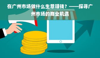 在广州市场做什么生意赚钱？——探寻广州市场的商业机遇