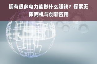 拥有很多电力能做什么赚钱？探索无限商机与创新应用