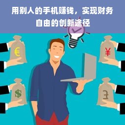 用别人的手机赚钱，实现财务自由的创新途径