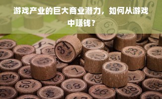 游戏产业的巨大商业潜力，如何从游戏中赚钱？