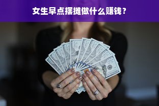 女生早点摆摊做什么赚钱？