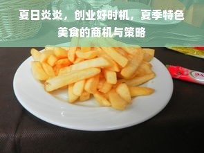 夏日炎炎，创业好时机，夏季特色美食的商机与策略