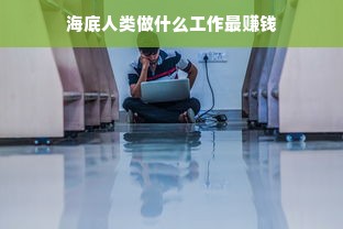 海底人类做什么工作最赚钱